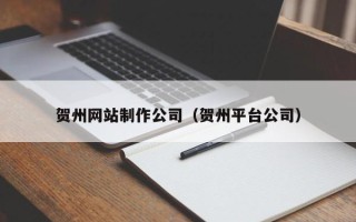 博罗贺州网站制作公司（贺州平台公司）